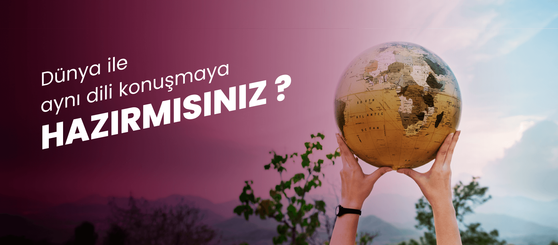 Dünya ile aynı dili konuşmaya hazır mısınız ?